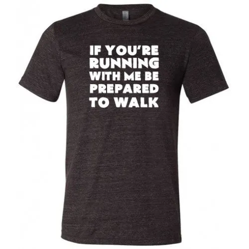 If You're Running With Me Be Prepared To Walk Shirt Unisex